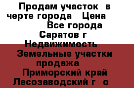 Продам участок​ в черте города › Цена ­ 500 000 - Все города, Саратов г. Недвижимость » Земельные участки продажа   . Приморский край,Лесозаводский г. о. 